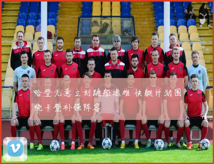 哈登无意立刻跳船逃难 快艇计划围绕卡登补强阵容