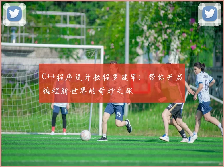 C++程序设计教程罗建军：带你开启编程新世界的奇妙之旅