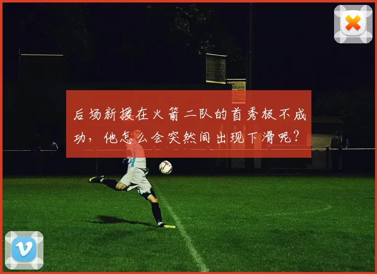 后场新援在火箭二队的首秀极不成功，他怎么会突然间出现下滑呢？