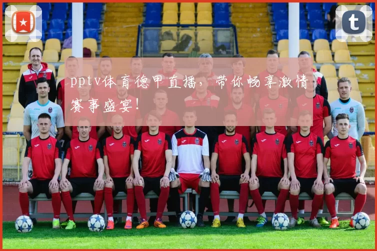 pptv体育德甲直播，带你畅享激情赛事盛宴！