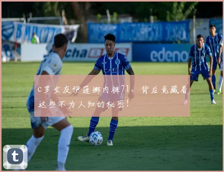 c罗女友伊莲娜内裤71，背后竟藏着这些不为人知的秘密！
