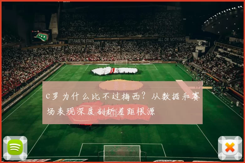 c罗为什么比不过梅西？从数据和赛场表现深度剖析差距根源